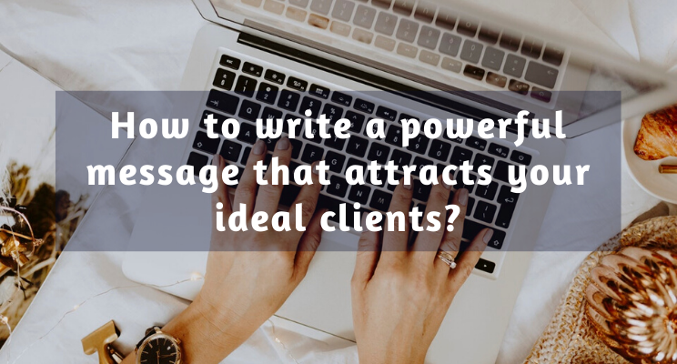 How to Write A Powerful Message that Attracts Your Ideal Clients to You