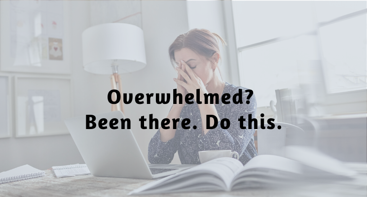 Overwhelmed? Been there. Do this.