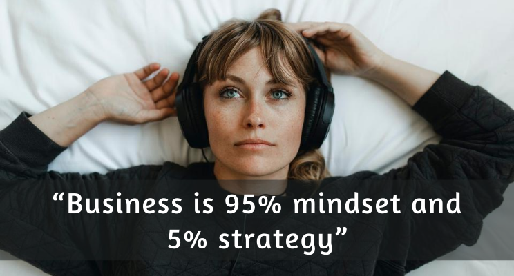 “Business is 95% mindset and 5% strategy”