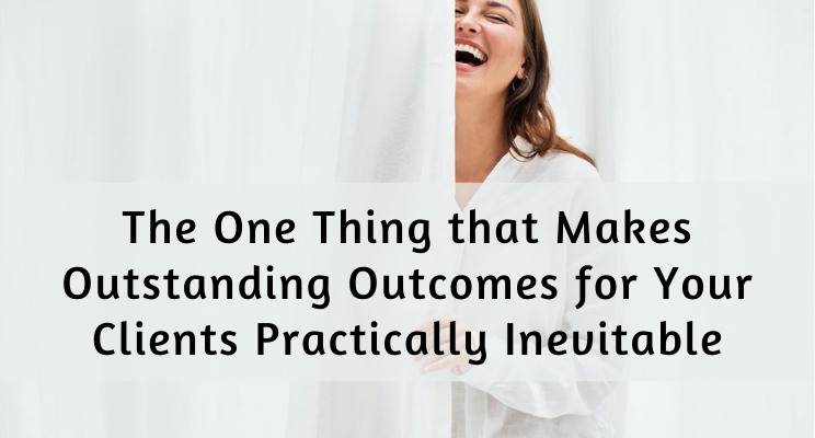 The one thing that makes outstanding outcomes for your clients practically inevitable