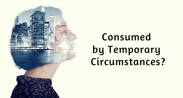 Consumed by Temporary Circumstances?