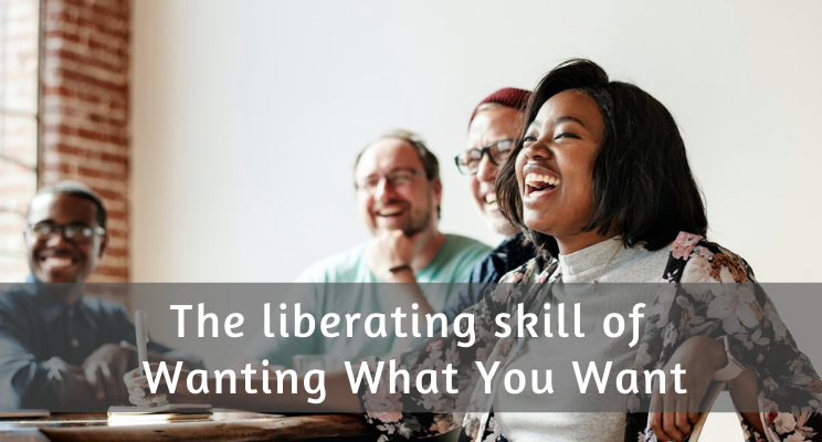 The liberating skill of Wanting What You Want